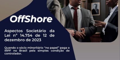OffShore – Aspectos Societário da Lei nº 14.754 de 12 de dezembro de 2023 – Quando o sócio minoritário “no papel” paga o IRPF no Brasil pela simples condição de controlador.